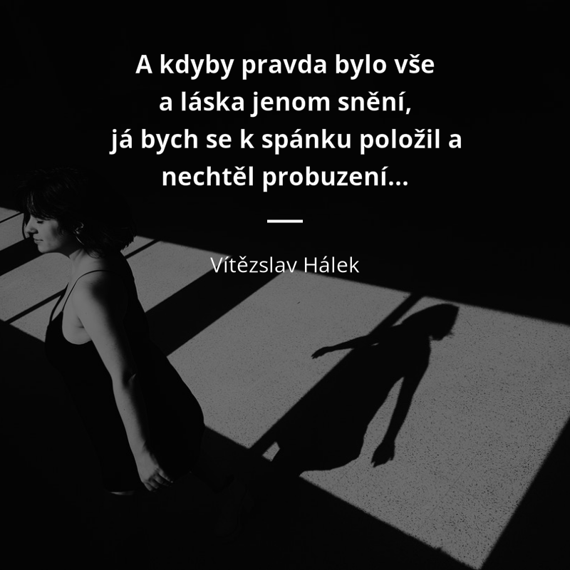 Vítězslav Hálek citát: „A kdyby pravda bylo vše a láska jenom snění, já bych se k spánku položil a nechtěl probuzení!“