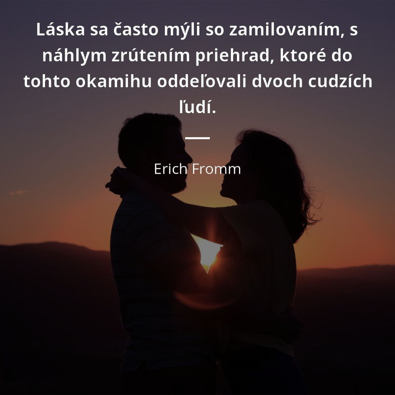 Erich Fromm citát: „Láska sa často mýli so zamilovaním, s náhlym zrútením priehrad, ktoré do tohto okamihu oddeľovali dvoch cudzích ľudí.“