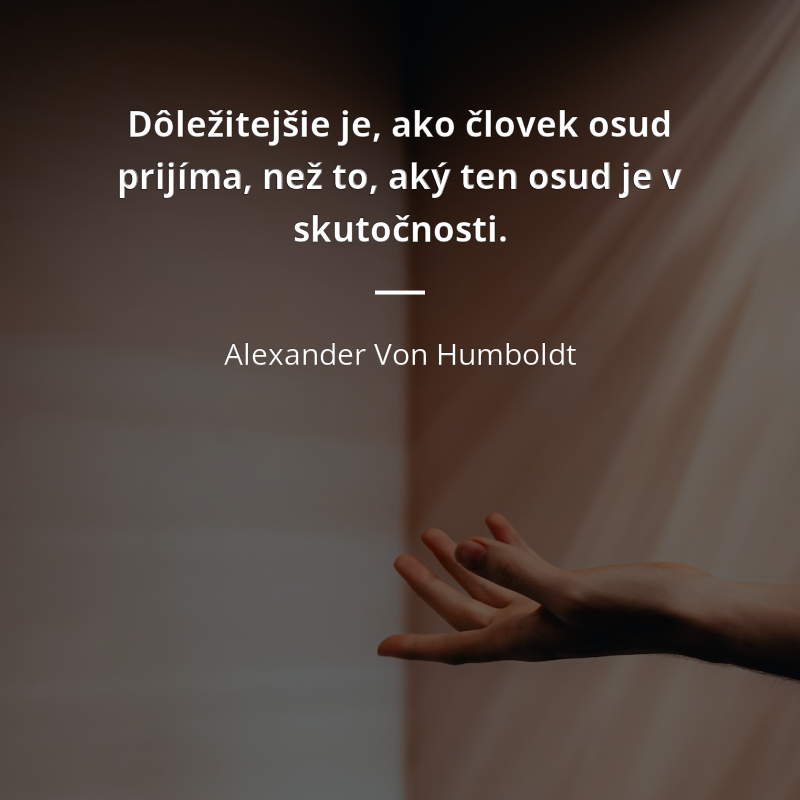 Alexander Von Humboldt citát: „Dôležitejšie je, ako človek osud prijíma, než to, aký ten osud je v skutočnosti.“
