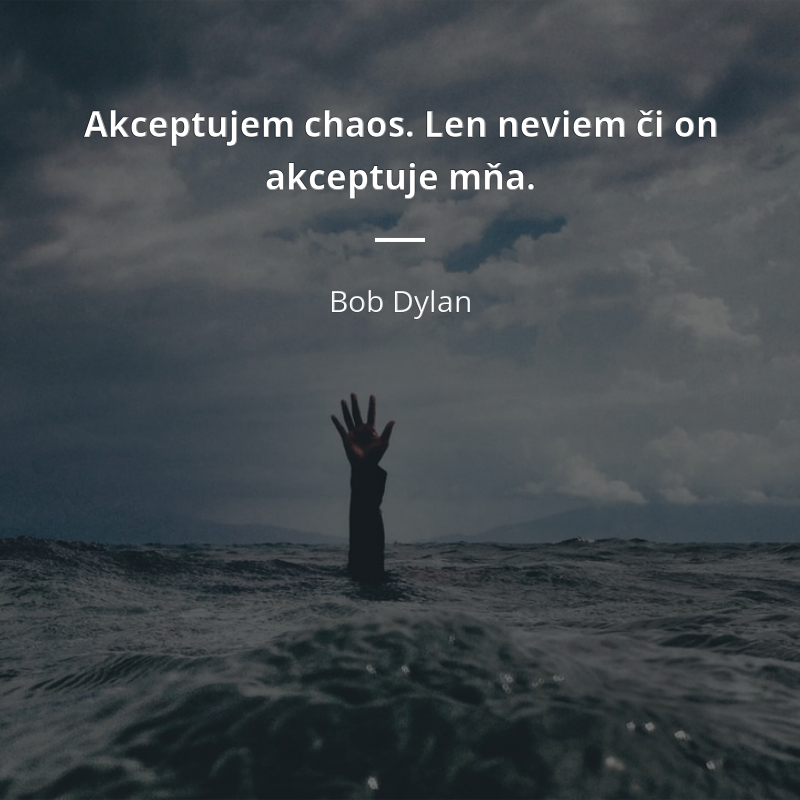 Bob Dylan citát: „Akceptujem chaos. Len neviem či on akceptuje mňa.“