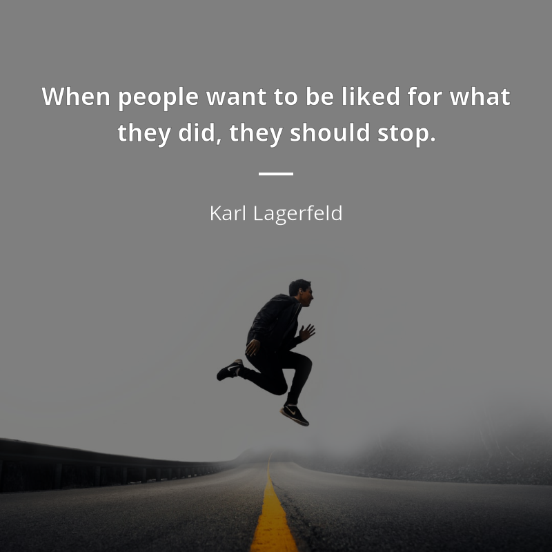 Karl Lagerfeld citát: “When people want to be liked for what they did, they should stop.”