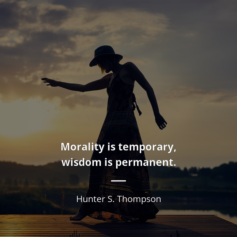 Hunter S. Thompson citát: “Morality is temporary, wisdom is permanent.”