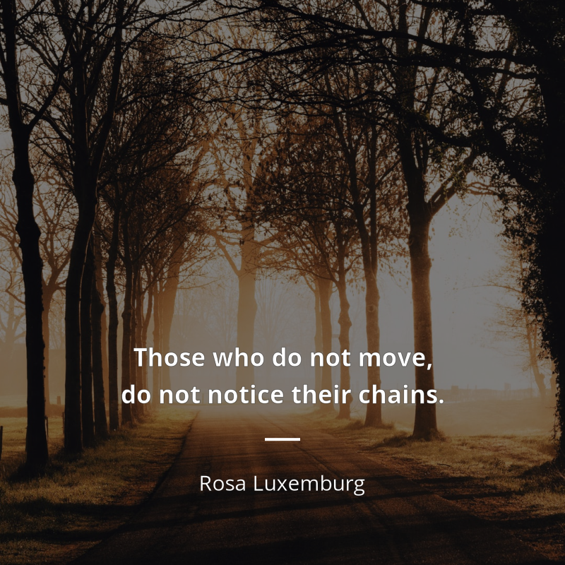 Rosa Luxemburg citát: “Those who do not move, do not notice their chains.”