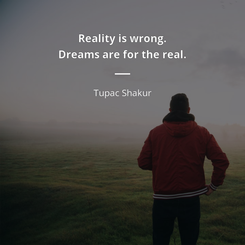 Tupac Shakur citát: “Reality is wrong. Dreams are for the real.”