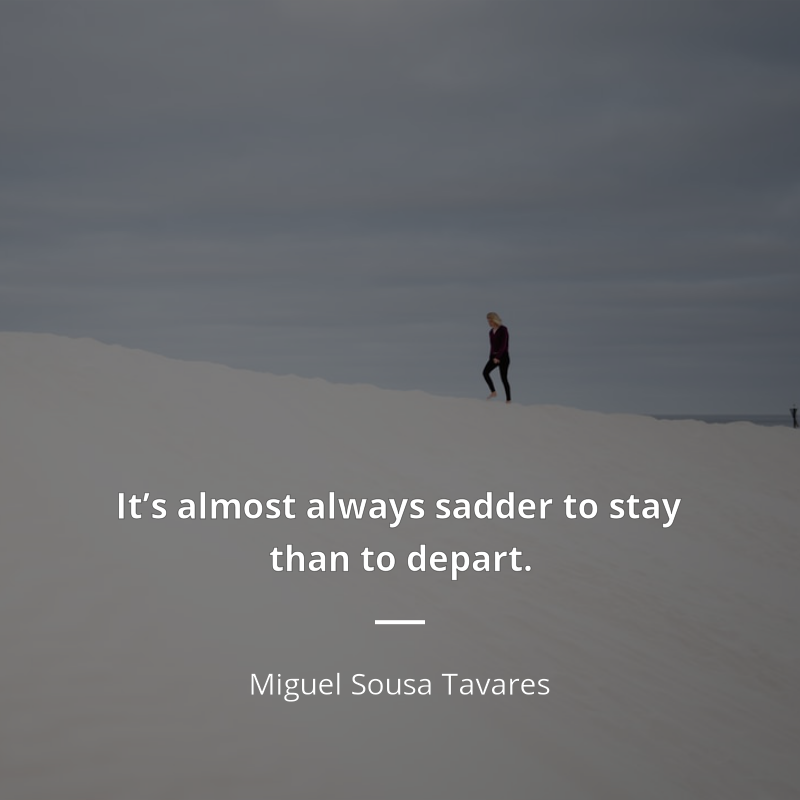 Miguel Sousa Tavares citát: “It’s almost always sadder to stay than to depart.”