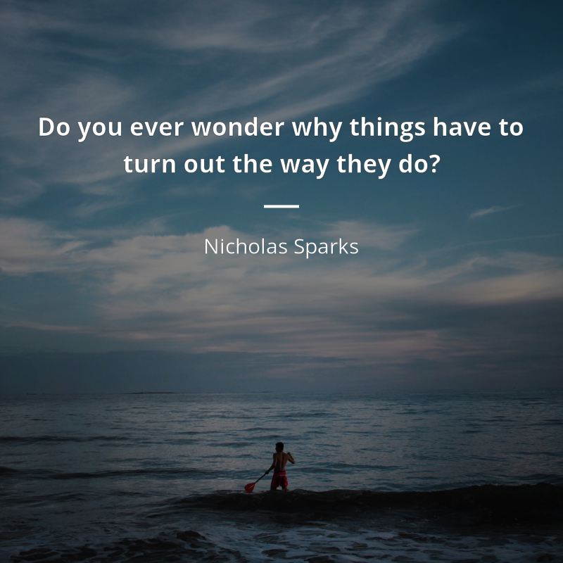 Nicholas Sparks citát: “Do you ever wonder why things have to turn out the way they do?”
