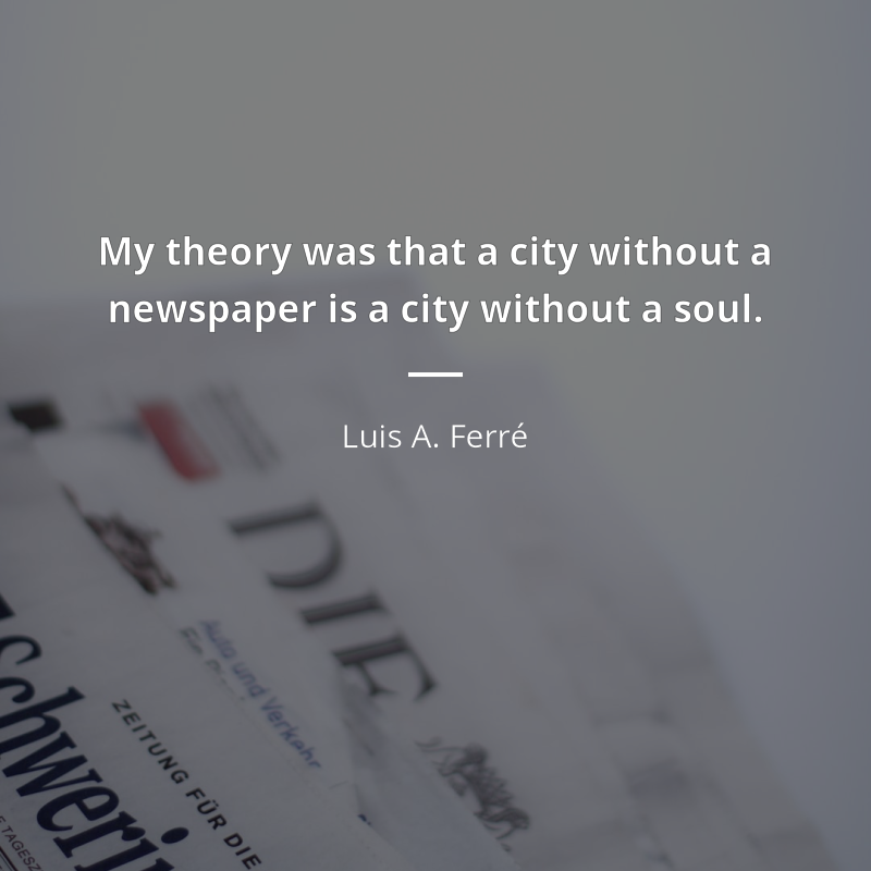 Luis A. Ferré citát: “My theory was that a city without a newspaper is a city without a soul.”