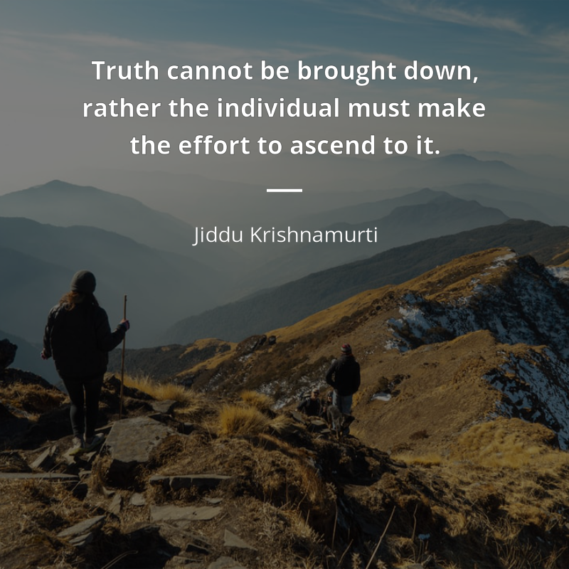 Jiddu Krishnamurti citát: “Truth cannot be brought down, rather the individual must make the effort to ascend to it.”