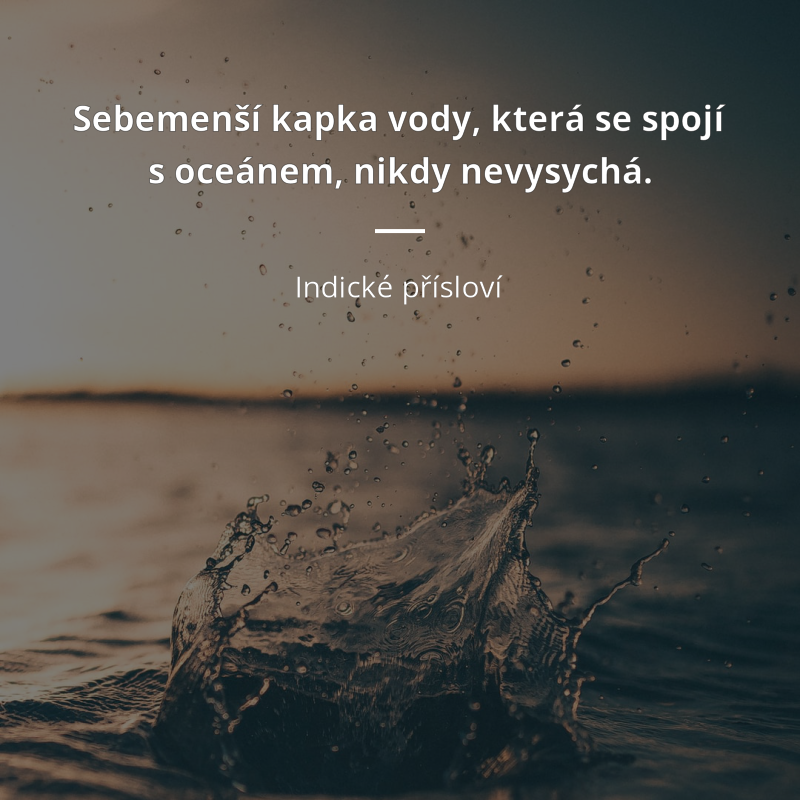 Indické přísloví: „Sebemenší kapka vody, která se spojí s oceánem, nikdy nevysychá.“