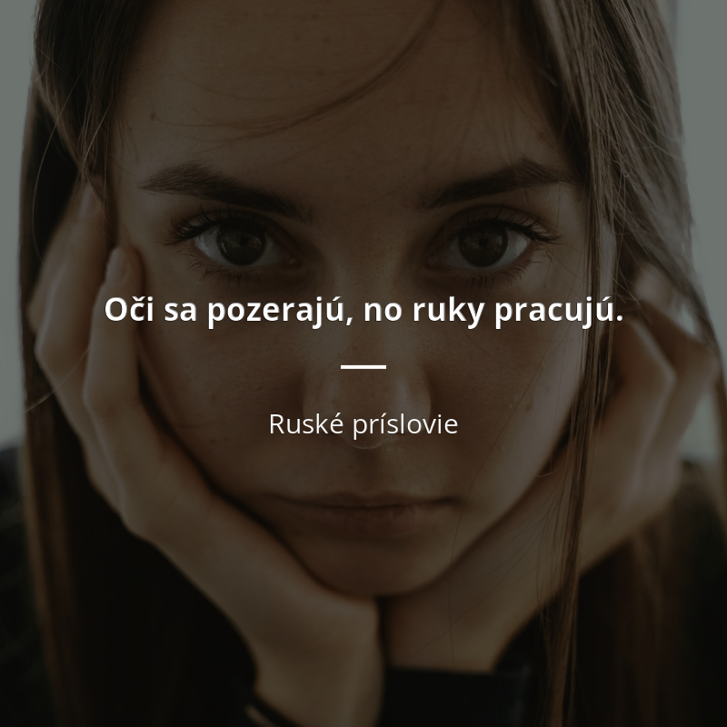 Ruské príslovie: „Oči sa pozerajú, no ruky pracujú.“