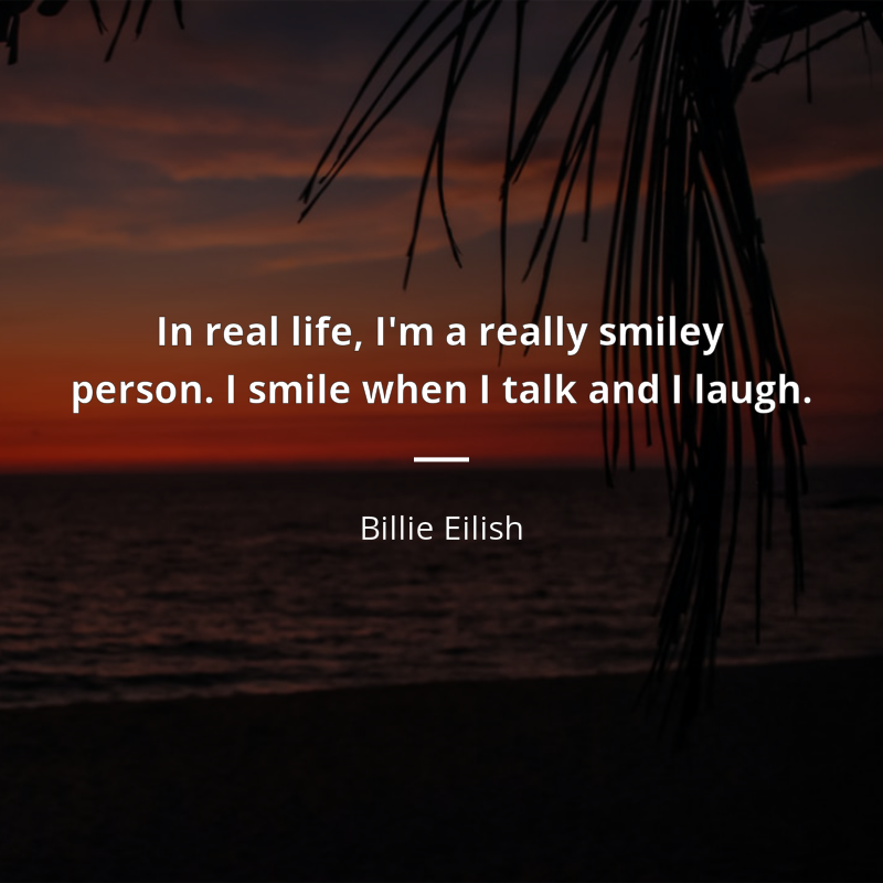 Billie Eilish citát: “In real life, I'm a really smiley person. I smile when I talk and I laugh.”