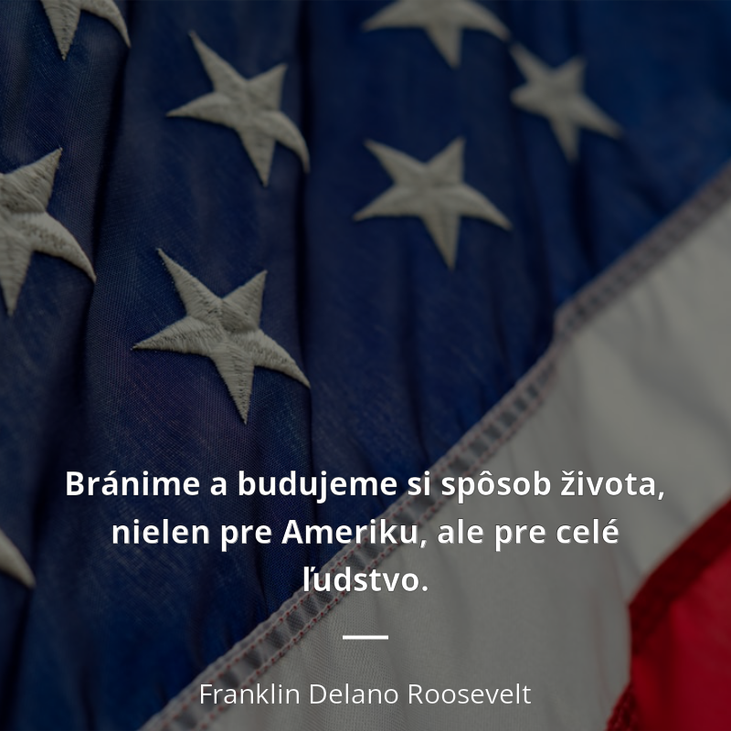 Franklin Delano Roosevelt citát: „Bránime a budujeme si spôsob života, nielen pre Ameriku, ale pre celé ľudstvo.“