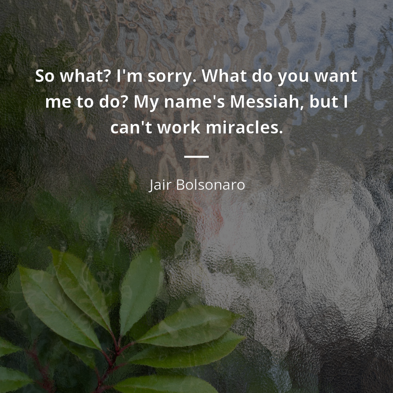Jair Bolsonaro citát: “So what? I'm sorry. What do you want me to do? My name's Messiah, but I can't work miracles.”