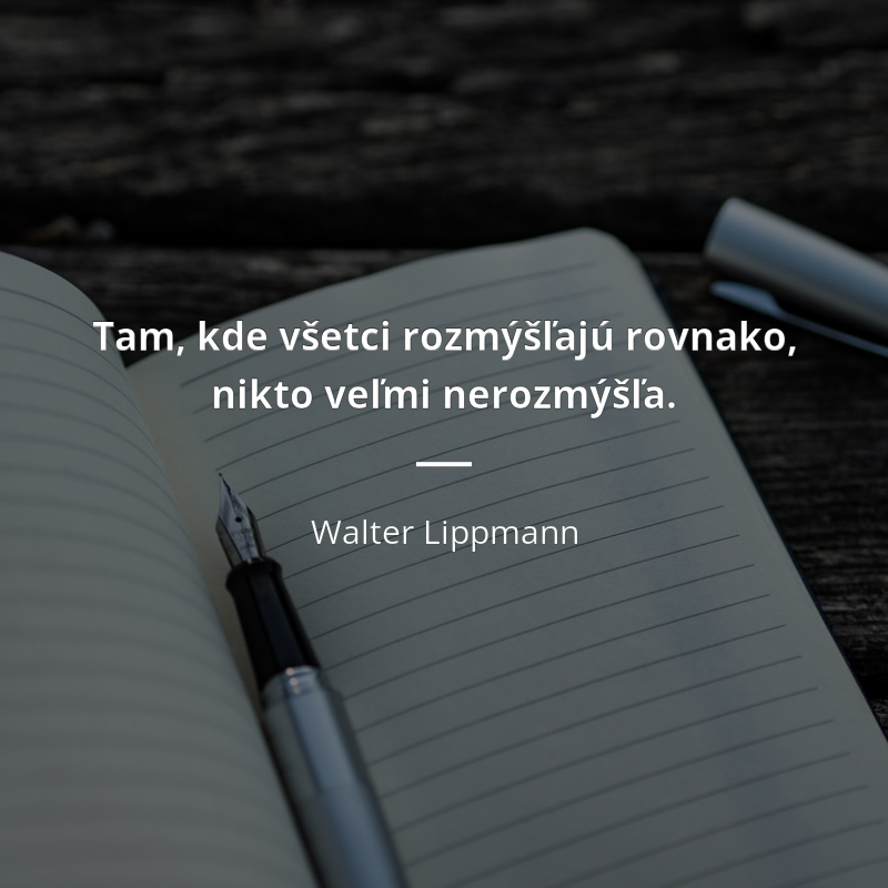 Walter Lippmann citát: „Tam, kde všetci rozmýšľajú rovnako, nikto veľmi nerozmýšľa.“