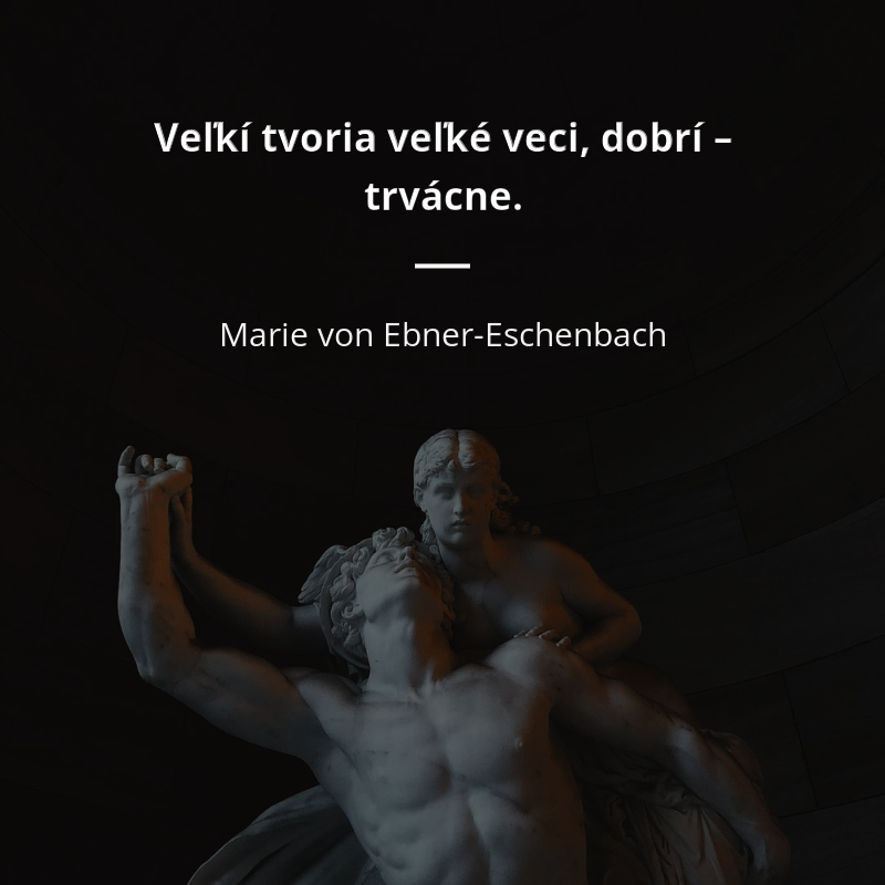 Marie von Ebner-Eschenbach citát: „Veľkí tvoria veľké veci, dobrí – trvácne.“
