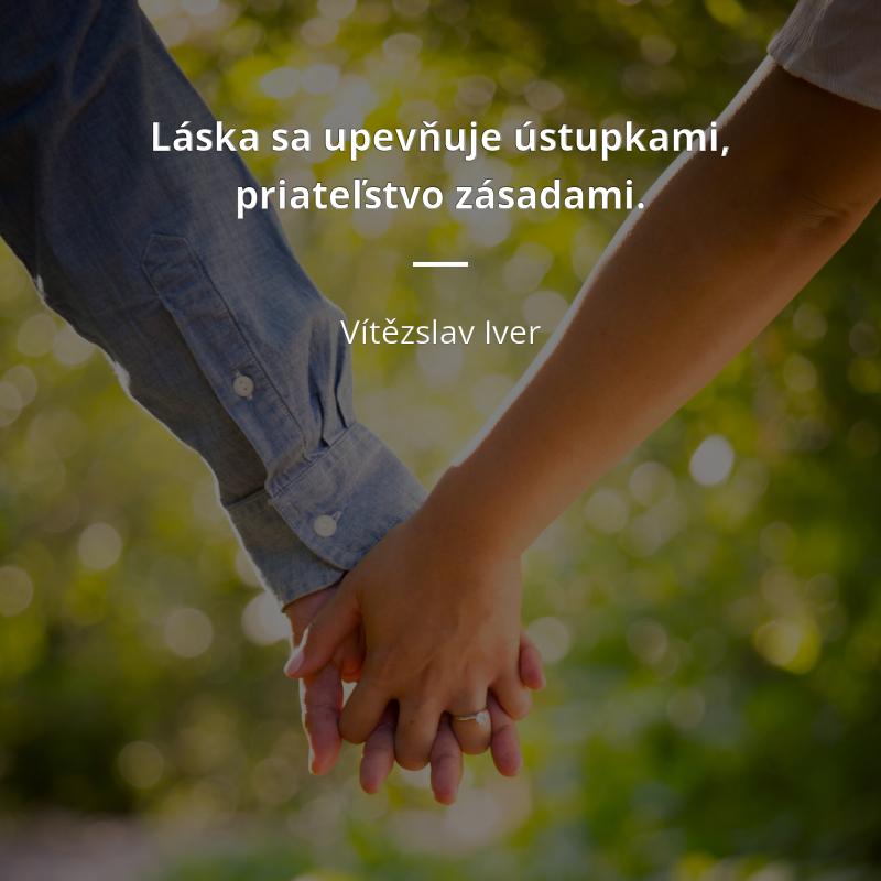 Vítězslav Iver citát: „Láska sa upevňuje ústupkami, priateľstvo zásadami.“