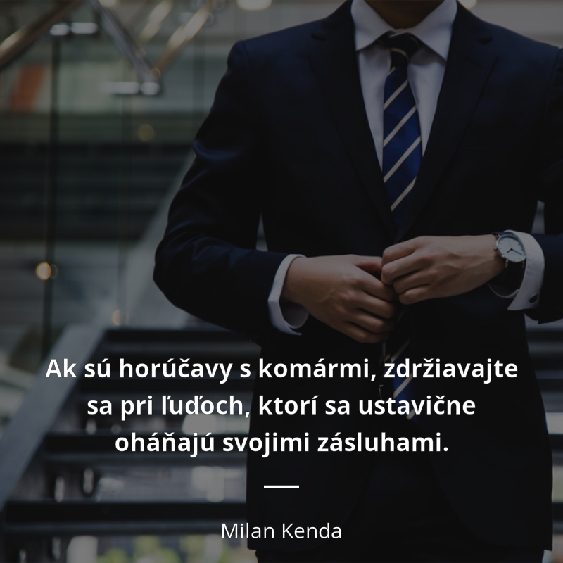 Milan Kenda citát: „Ak sú horúčavy s komármi, zdržiavajte sa pri ľuďoch, ktorí sa ustavične oháňajú svojimi zásluhami.“