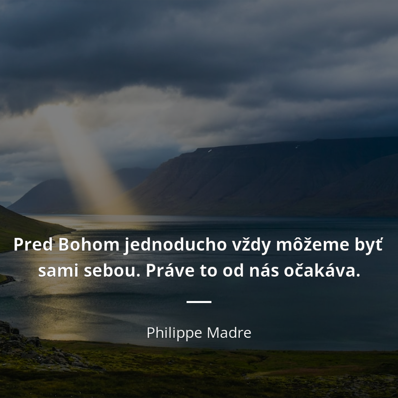 Philippe Madre citát: „Pred Bohom jednoducho vždy môžeme byť sami sebou. Práve to od nás očakáva.“