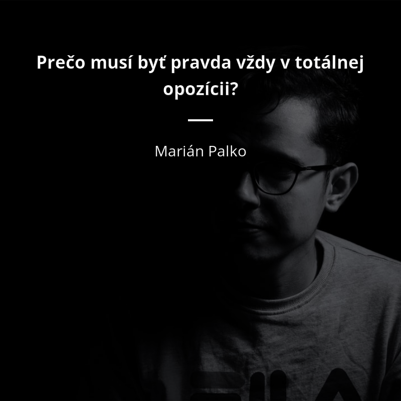 Marián Palko citát: „Prečo musí byť pravda vždy v totálnej opozícii?“