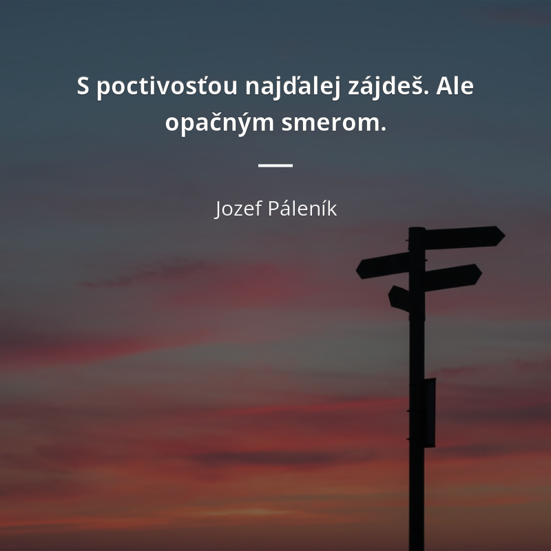 Jozef Páleník citát: „S poctivosťou najďalej zájdeš. Ale opačným smerom.“