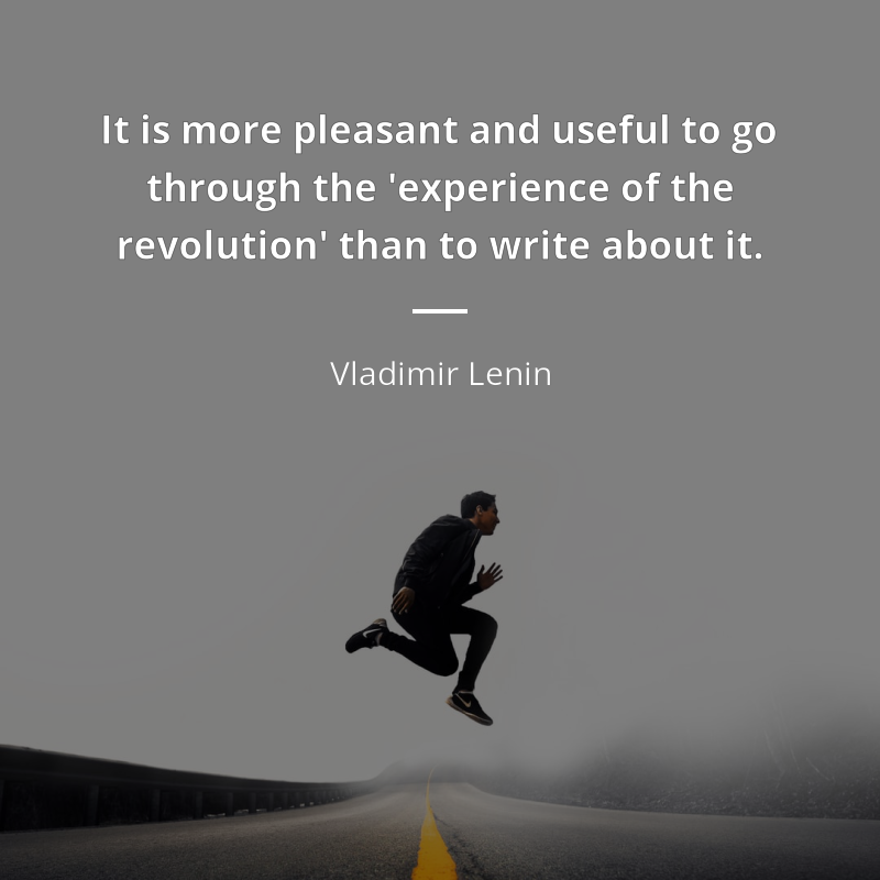 Vladimir Lenin citát: “It is more pleasant and useful to go through the 'experience of the revolution' than to write about it.”