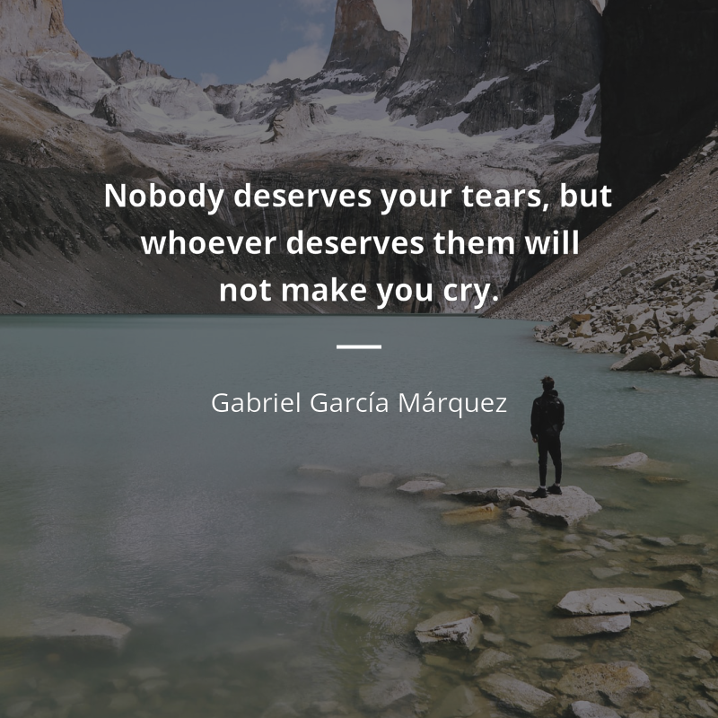 Gabriel García Márquez citát: “Nobody deserves your tears, but whoever deserves them will not make you cry.”
