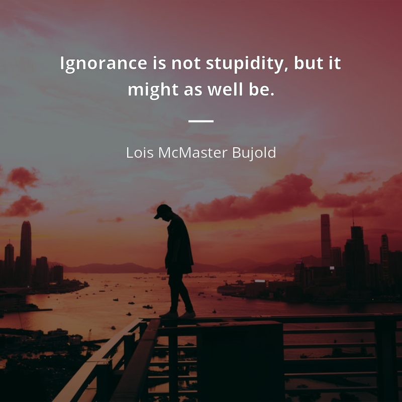 Lois McMaster Bujold citát: “Ignorance is not stupidity, but it might as well be.”