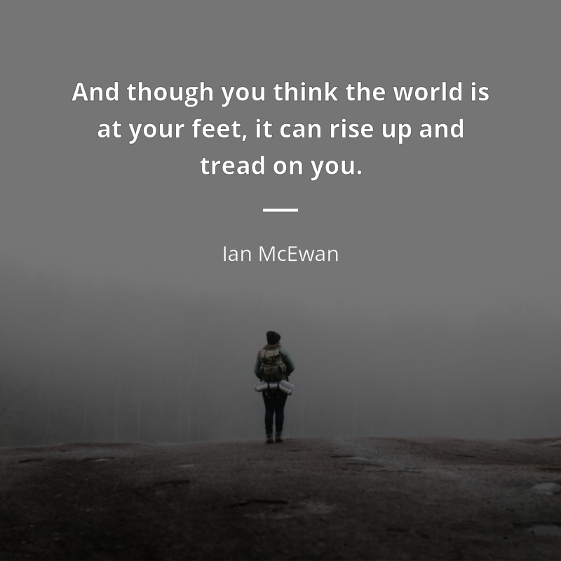 Ian McEwan citát: “And though you think the world is at your feet, it can rise up and tread on you.”