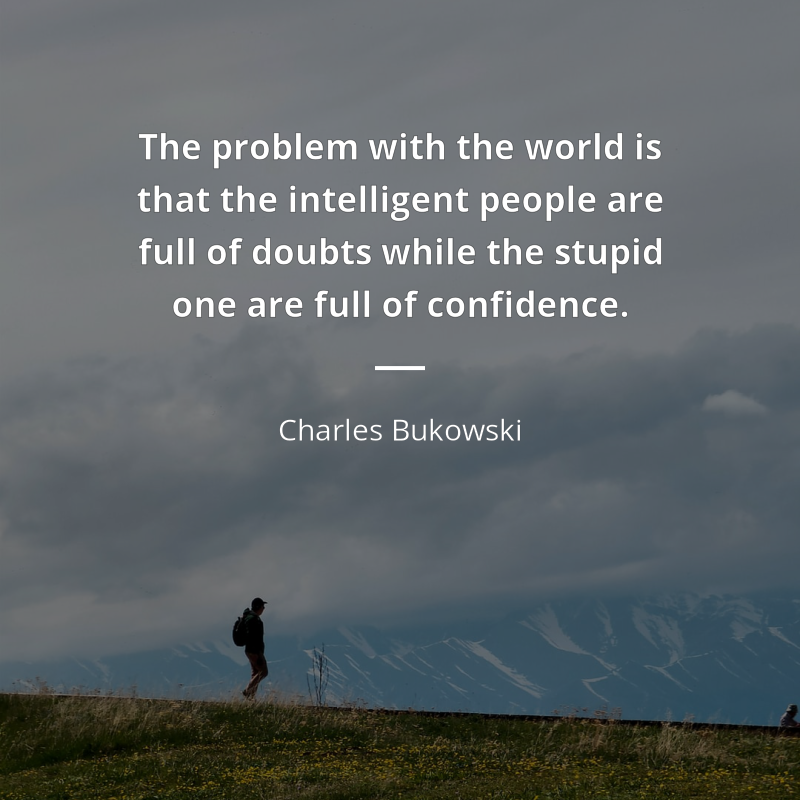 Charles Bukowski citát: “The problem with the world is that the intelligent people are full of doubts while the stupid one are full of confidence.”