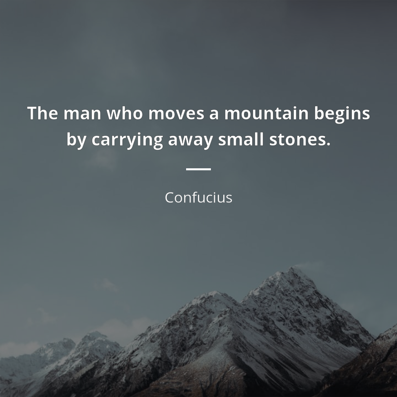 Confucius citát: “The man who moves a mountain begins by carrying away small stones.”